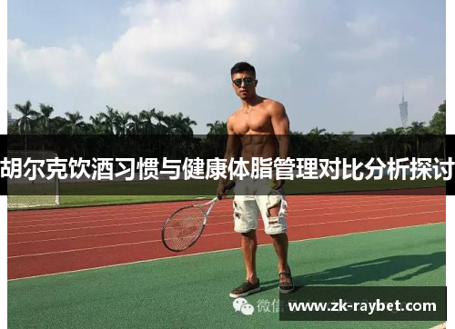胡尔克饮酒习惯与健康体脂管理对比分析探讨
