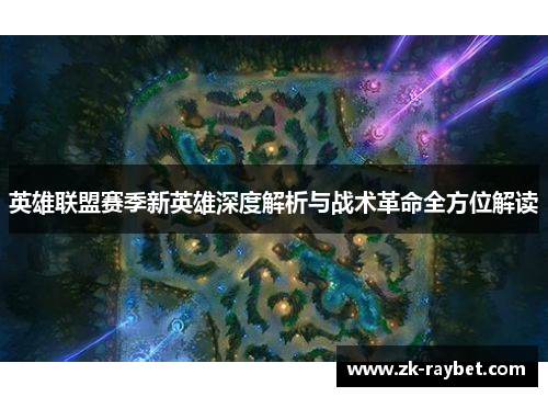 英雄联盟赛季新英雄深度解析与战术革命全方位解读