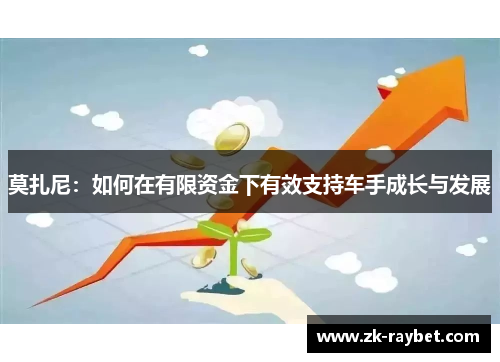 莫扎尼：如何在有限资金下有效支持车手成长与发展