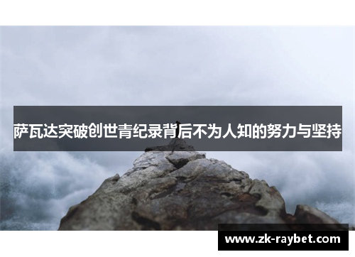 萨瓦达突破创世青纪录背后不为人知的努力与坚持