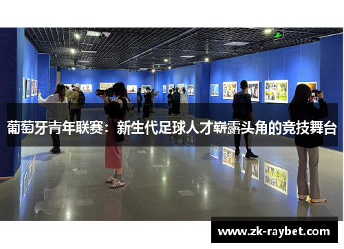 葡萄牙青年联赛：新生代足球人才崭露头角的竞技舞台