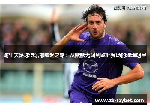 谢里夫足球俱乐部崛起之路：从默默无闻到欧洲赛场的璀璨明星