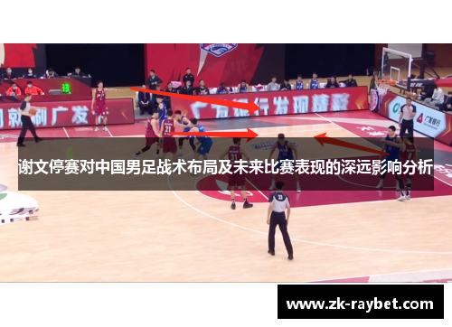 谢文停赛对中国男足战术布局及未来比赛表现的深远影响分析