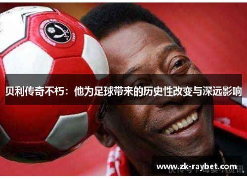 贝利传奇不朽：他为足球带来的历史性改变与深远影响