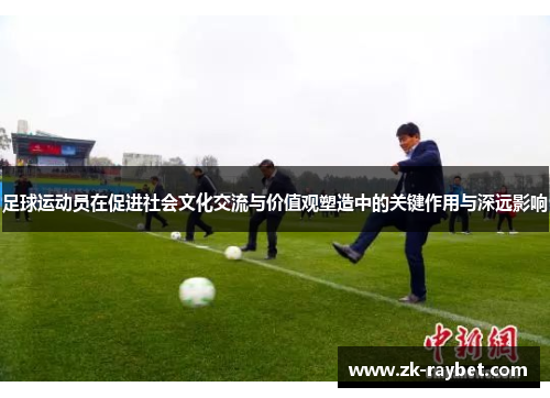 足球运动员在促进社会文化交流与价值观塑造中的关键作用与深远影响