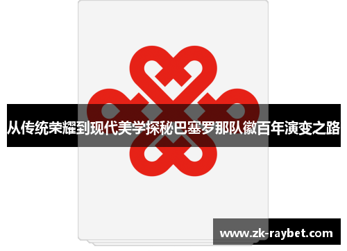 从传统荣耀到现代美学探秘巴塞罗那队徽百年演变之路