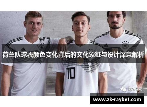 荷兰队球衣颜色变化背后的文化象征与设计深意解析