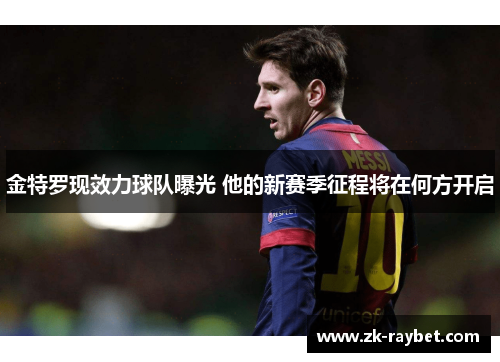 金特罗现效力球队曝光 他的新赛季征程将在何方开启