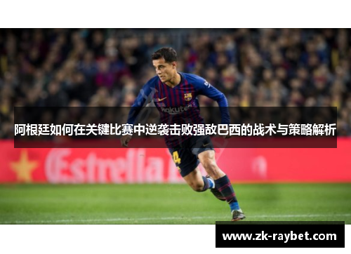 阿根廷如何在关键比赛中逆袭击败强敌巴西的战术与策略解析