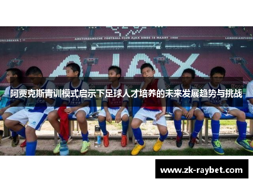 阿贾克斯青训模式启示下足球人才培养的未来发展趋势与挑战