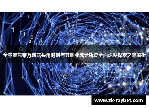 全景聚焦莱万崭露头角时刻与其职业成长轨迹全面深度探索之路解析 全景聚焦莱万崭露头角时刻与其职业成长轨迹全面深度探索之路解析