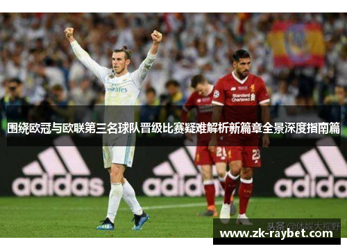 围绕欧冠与欧联第三名球队晋级比赛疑难解析新篇章全景深度指南篇 围绕欧冠与欧联第三名球队晋级比赛疑难解析新篇章全景深度指南篇