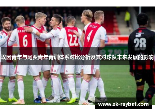 埃因青年与阿贾青年青训体系对比分析及其对球队未来发展的影响 埃因青年与阿贾青年青训体系对比分析及其对球队未来发展的影响