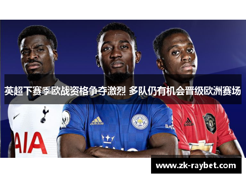 英超下赛季欧战资格争夺激烈 多队仍有机会晋级欧洲赛场