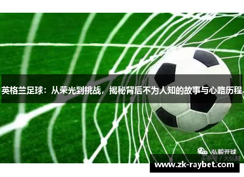 英格兰足球：从荣光到挑战，揭秘背后不为人知的故事与心路历程