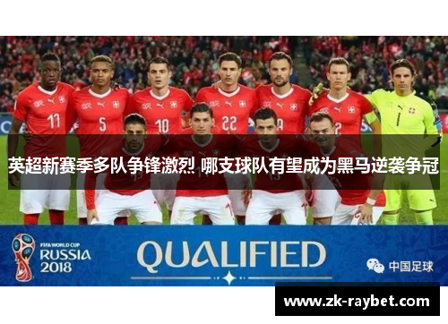 英超新赛季多队争锋激烈 哪支球队有望成为黑马逆袭争冠