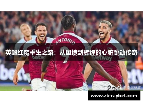 英超红魔重生之路：从困境到辉煌的心脏跳动传奇