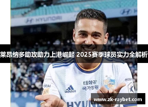 莱昂纳多助攻助力上港崛起 2025赛季球员实力全解析