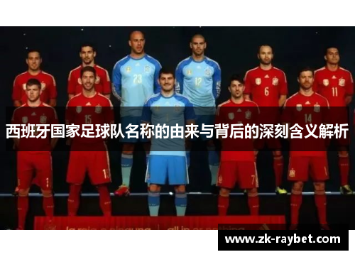 西班牙国家足球队名称的由来与背后的深刻含义解析