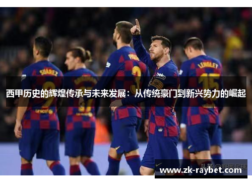 西甲历史的辉煌传承与未来发展：从传统豪门到新兴势力的崛起