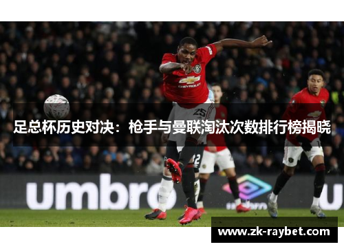 足总杯历史对决：枪手与曼联淘汰次数排行榜揭晓