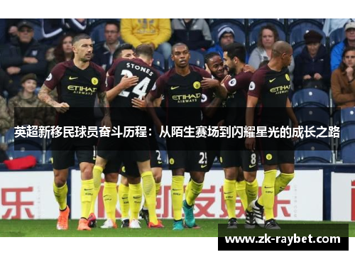 英超新移民球员奋斗历程:从陌生赛场到闪耀星光的成长之路 英超新移民球员奋斗历程:从陌生赛场到闪耀星光的成长之路