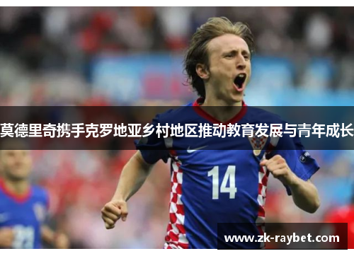 莫德里奇携手克罗地亚乡村地区推动教育发展与青年成长