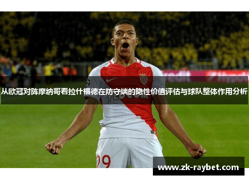 从欧冠对阵摩纳哥看拉什福德在防守端的隐性价值评估与球队整体作用分析
