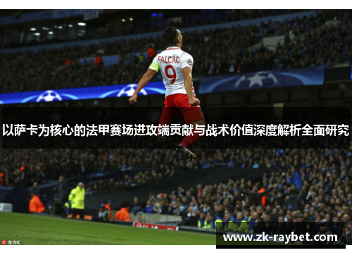 以萨卡为核心的法甲赛场进攻端贡献与战术价值深度解析全面研究
