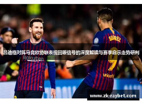 吕迪格对阵马竞欧协联表现回暖信号的深度解读与赛季启示走势研判