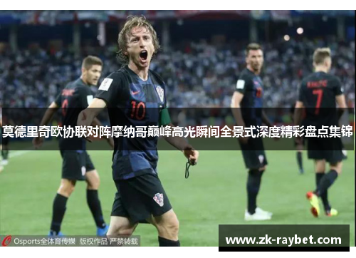 莫德里奇欧协联对阵摩纳哥巅峰高光瞬间全景式深度精彩盘点集锦
