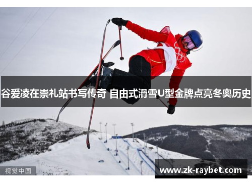 谷爱凌在崇礼站书写传奇 自由式滑雪U型金牌点亮冬奥历史 谷爱凌在崇礼站书写传奇 自由式滑雪U型金牌点亮冬奥历史