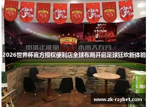 2026世界杯官方授权便利店全球布局开启足球狂欢新体验 2026世界杯官方授权便利店全球布局开启足球狂欢新体验