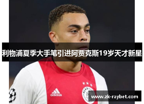 利物浦夏季大手笔引进阿贾克斯19岁天才新星