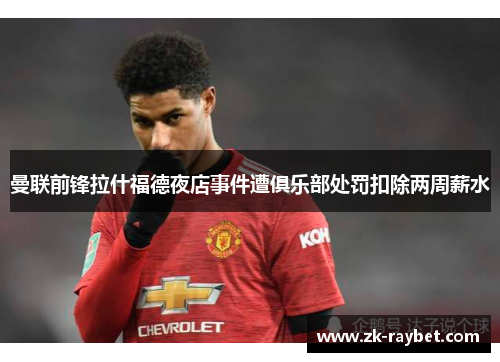 曼联前锋拉什福德夜店事件遭俱乐部处罚扣除两周薪水