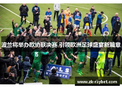 波兰将举办欧协联决赛 引领欧洲足球盛宴新篇章