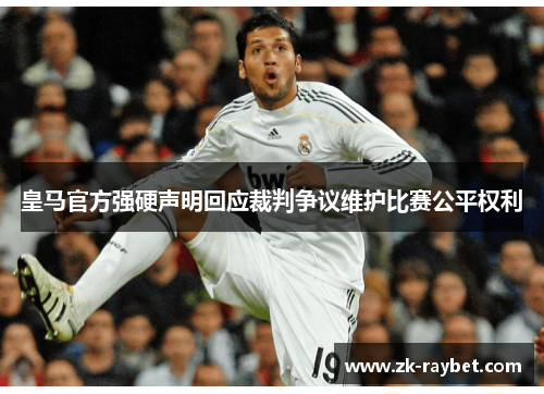 皇马官方强硬声明回应裁判争议维护比赛公平权利
