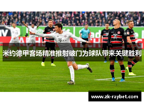 米约德甲客场精准推射破门为球队带来关键胜利