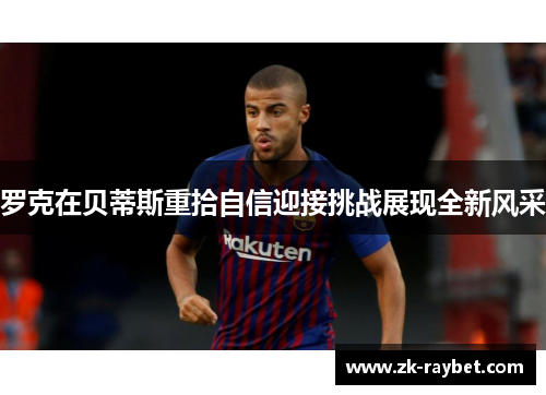罗克在贝蒂斯重拾自信迎接挑战展现全新风采