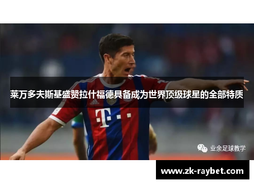 莱万多夫斯基盛赞拉什福德具备成为世界顶级球星的全部特质