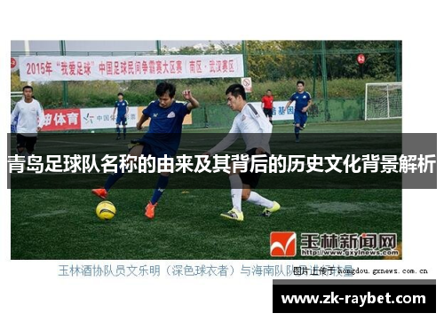 青岛足球队名称的由来及其背后的历史文化背景解析 青岛足球队名称的由来及其背后的历史文化背景解析